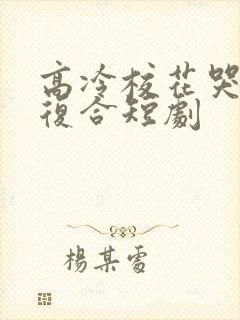 高冷校花哭着求复合短剧