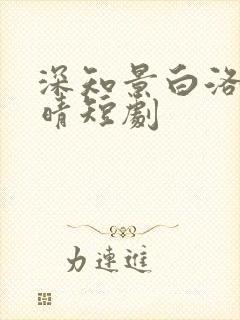 深知景白洛洛夏晴短剧