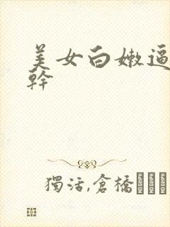 美女白嫩逼被强干