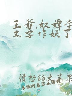 王爷,奴婢今天又要作妖了短剧