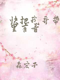 快把我哥带走哪里有看