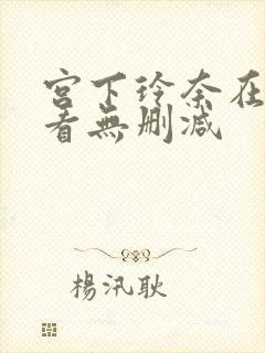 宫下玲奈在线观看无删减