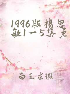 1996版杨思敏1一5集免费播放