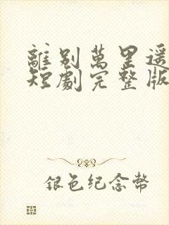 离别万里遥无期短剧完整版