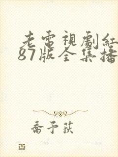 老电视剧红楼梦87版全集播放