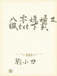 八零媳妇又甜又飒txt下载