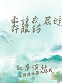 乖让我尿进去很舒服的