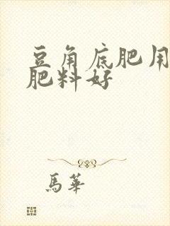 豆角底肥用什么肥料好
