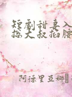 短剧甜妻入怀霸总大叔掐腰宠