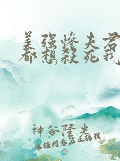 美强惨夫君每天都想杀死我小说全文阅读