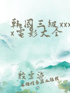 韩国三级xxxx电影大全