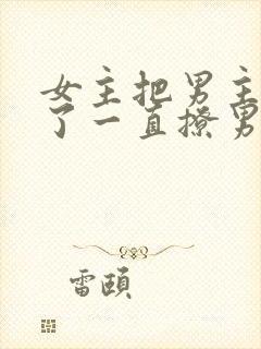 女主把男主囚禁了一直撩男主小说