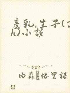 产乳,生子(高h)小说
