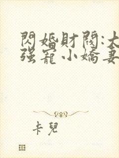 闪婚财阀:大叔强宠小娇妻全部章节
