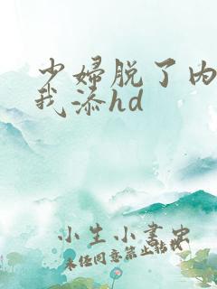 少妇脱了内裤让我添hd