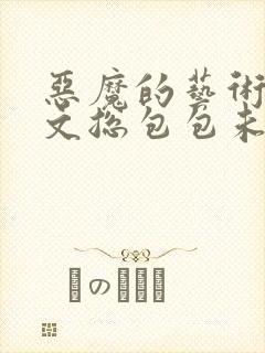 恶魔的艺术泰剧文总包包未删减