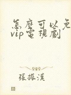 怎么可以免费看vip电视剧