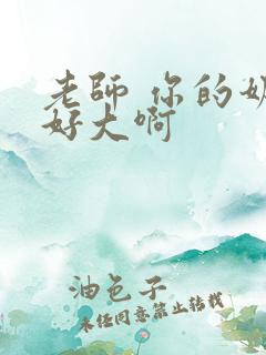 老师 你的奶子好大啊