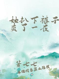 她扒下裤子让我爽了一夜