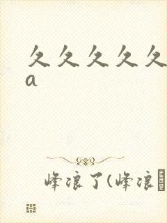 久久久久久亚洲a 久久久久久亚洲a