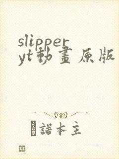 slipperyt动画原版观看地址