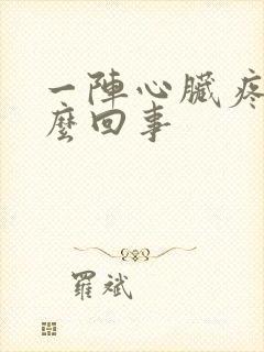 一阵心脏疼是怎么回事
