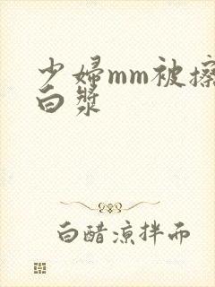 少妇mm被擦出白浆