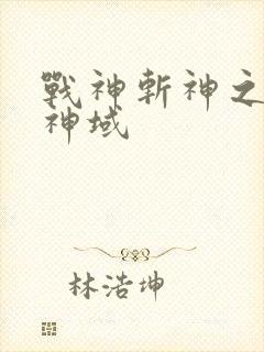战神斩神之凡尘神域 战神斩神之凡尘神域