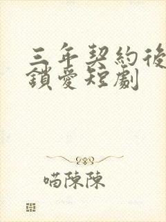 三年契约后封心锁爱短剧