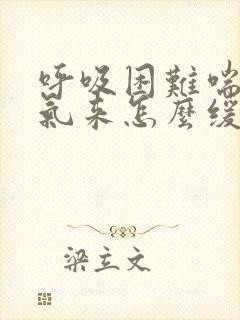 呼吸困难喘不过气来怎么缓解