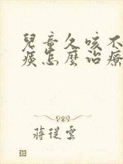 儿童久咳不愈有痰怎么治疗