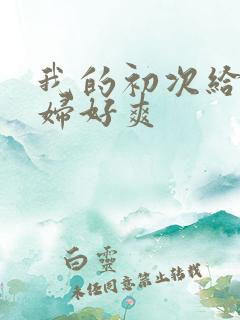 我的初次给了少妇好爽