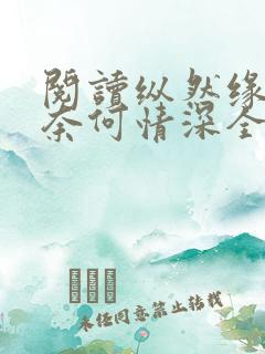 阅读纵然缘浅,奈何情深全文