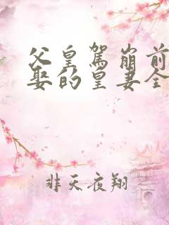 父皇驾崩前给朕娶的皇妻全文免费阅读