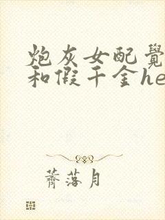 炮灰女配觉醒后和假千金he了
