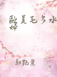 欧美毛多水多肥妇