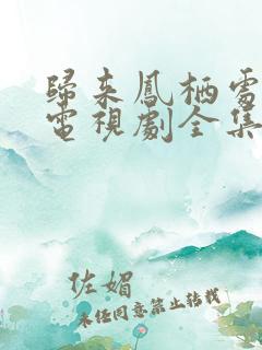 归来凤栖处短剧电视剧全集免费观看