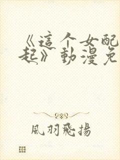 《这个女配惹不起》动漫免费观看