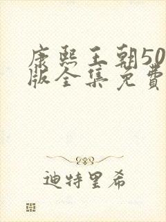 康熙王朝50集版全集免费观看