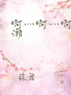 啊灬啊灬啊灬高潮