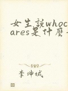 女生说whocares是什么意思啊