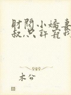 财阀小娇妻:大叔,只许宠我