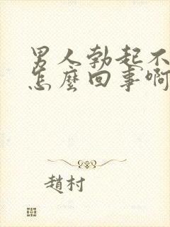 男人勃起不坚是怎么回事啊