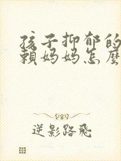 孩子抑郁的人依赖妈妈怎么办