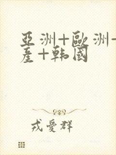 亚洲+欧洲+日产+韩国