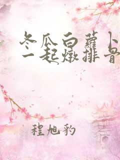 冬瓜白萝卜可以一起炖排骨吗