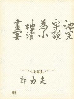 画地为牢池念谢宴清小说完整版 画地为牢池念谢宴清小说完整版