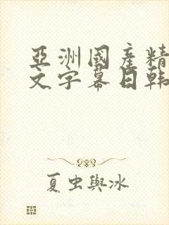 亚洲国产精品中文字幕日韩欧美