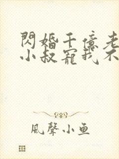 闪婚千亿老公,小叔宠我不停第1章