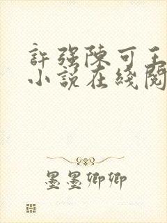 许强陈可王诗薇小说在线阅读